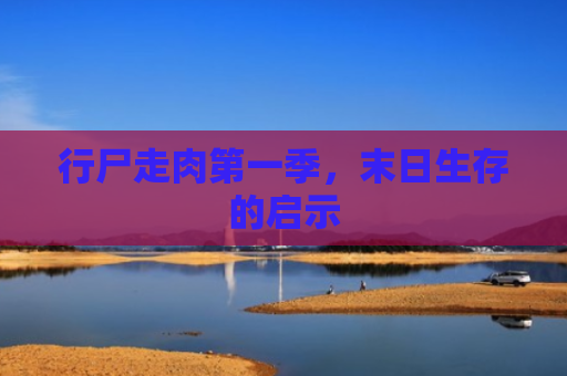 行尸走肉第一季，末日生存的启示