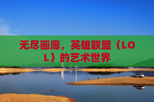 无尽画廊，英雄联盟（LOL）的艺术世界
