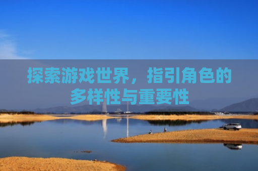探索游戏世界，指引角色的多样性与重要性