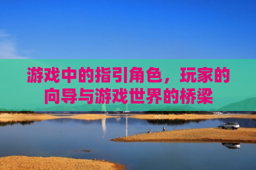 游戏中的指引角色，玩家的向导与游戏世界的桥梁
